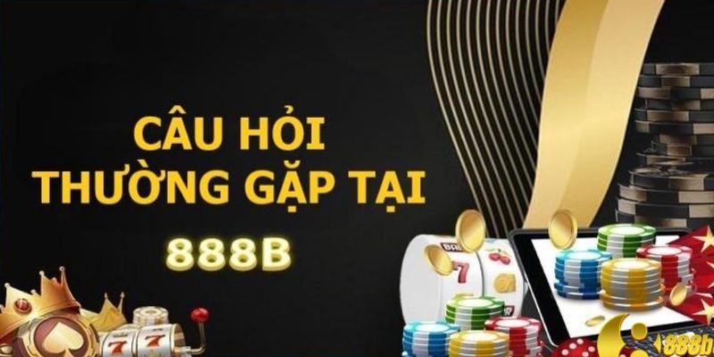 FAQ – CÁC CÂU HỎI THƯỜNG GẶP TẠI NHÀ CÁI 888B