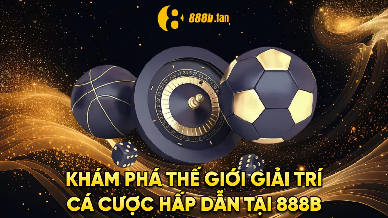 KHÁM PHÁ THẾ GIỚI GIẢI TRÍ CÁ CƯỢC HẤP DẪN TẠI 888B