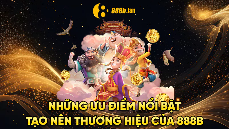 NHỮNG ƯU ĐIỂM NỔI BẬT TẠO NÊN THƯƠNG HIỆU CỦA 888B